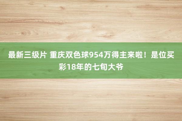 最新三级片 重庆双色球954万得主来啦！是位买彩18年的七旬大爷